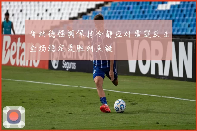 肯纳德强调保持冷静应对雷霆反击全场稳定是胜利关键
