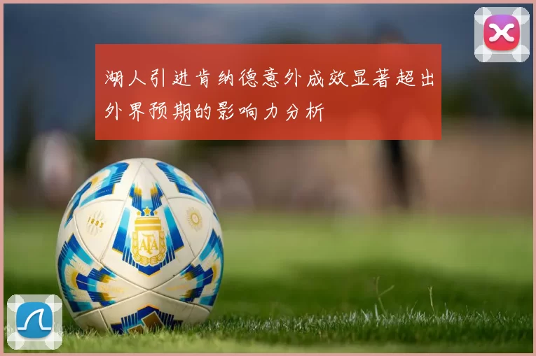 湖人引进肯纳德意外成效显著超出外界预期的影响力分析