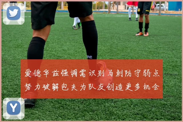 爱德华兹强调需识别马刺防守弱点努力破解包夹为队友创造更多机会
