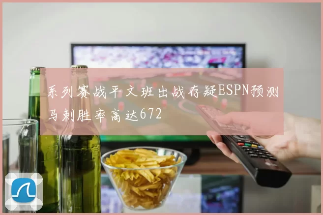 系列赛战平文班出战存疑ESPN预测马刺胜率高达672