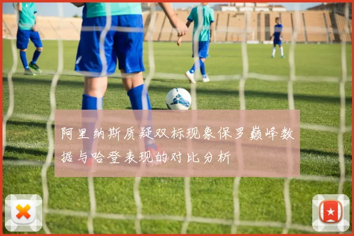 阿里纳斯质疑双标现象保罗巅峰数据与哈登表现的对比分析