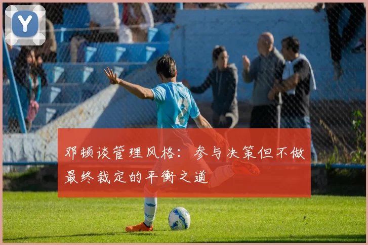 邓顿谈管理风格：参与决策但不做最终裁定的平衡之道
