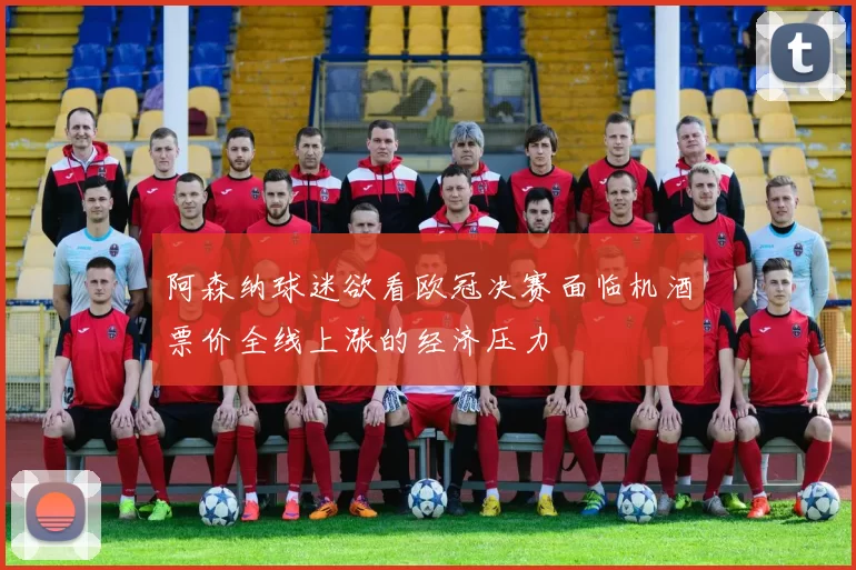 阿森纳球迷欲看欧冠决赛面临机酒票价全线上涨的经济压力